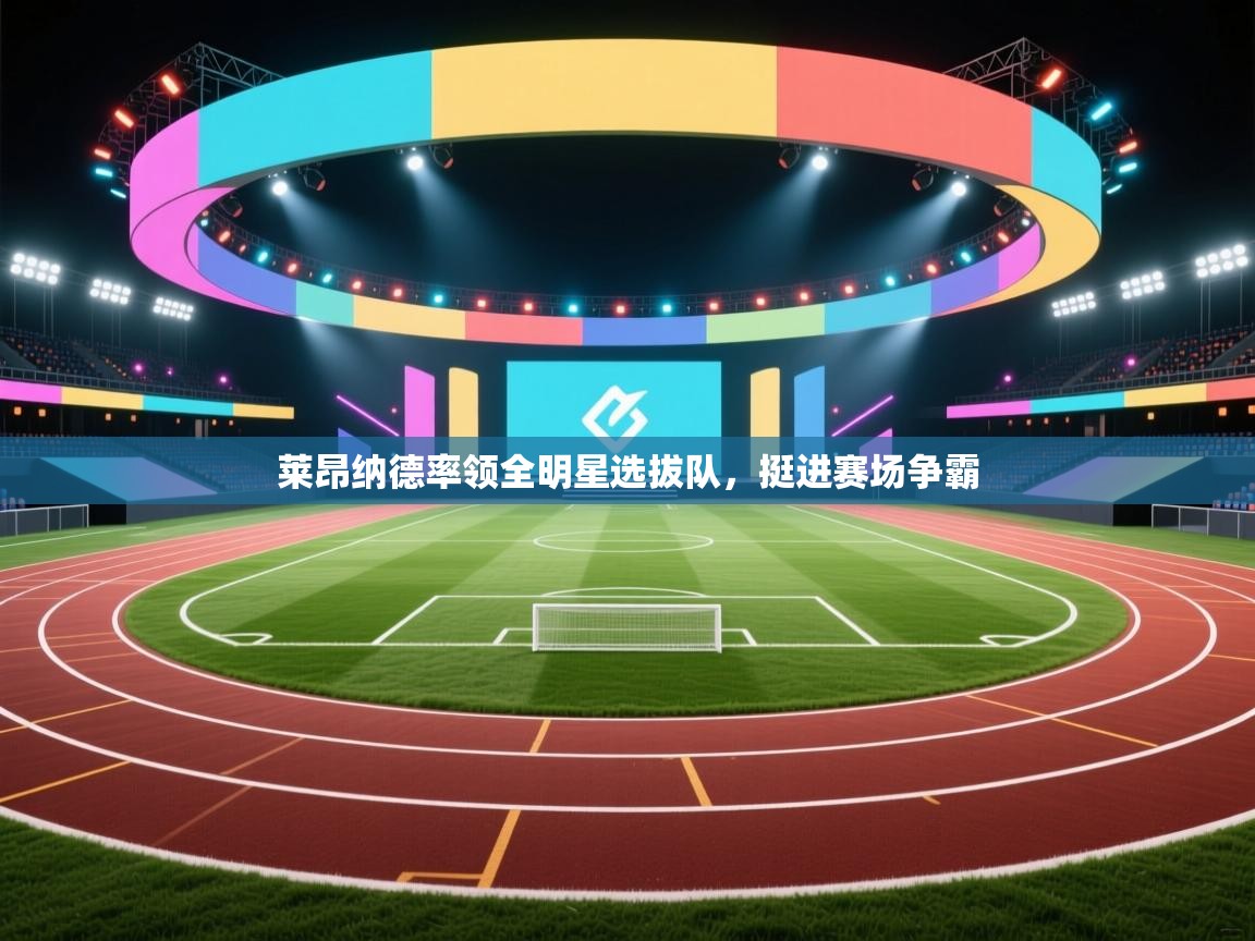 莱昂纳德率领全明星选拔队，挺进赛场争霸