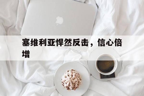 九游体育官网-塞维利亚悍然反击，信心倍增